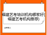 福建艺考培训机构哪家好(福建艺考机构推荐)