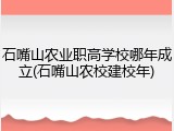 石嘴山农业职高学校哪年成立(石嘴山农校建校年)