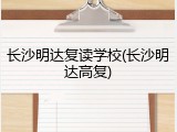 长沙明达复读学校(长沙明达高复)