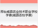 邢台威县农业技术职业学校学费(威县农校学费)