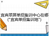 宜宾翠屏单招集训中心在哪("宜宾单招集训地")