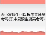 职中复读生可以报考普通高考吗(职中复读生能高考吗)