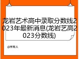 龙岩艺术高中录取分数线2023年最新消息(龙岩艺高2023分数线)