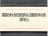 国防科技部部长(国防科技部长)
