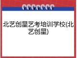 北艺创星艺考培训学校(北艺创星)