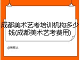 成都美术艺考培训机构多少钱(成都美术艺考费用)