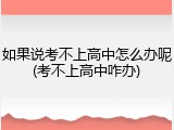 如果说考不上高中怎么办呢(考不上高中咋办)