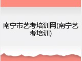 南宁市艺考培训网(南宁艺考培训)