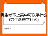 男生考不上高中可以学什么(男生落榜学什么)