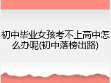 初中毕业女孩考不上高中怎么办呢(初中落榜出路)