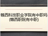 赣西科技职业学院有中职吗(赣西职院有中职)