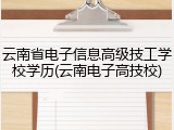 云南省电子信息高级技工学校学历(云南电子高技校)