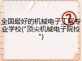 全国最好的机械电子工程专业学校("顶尖机械电子院校")