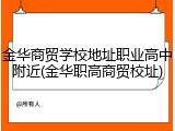 金华商贸学校地址职业高中附近(金华职高商贸校址)