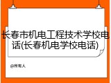 长春市机电工程技术学校电话(长春机电学校电话)