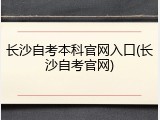 长沙自考本科官网入口(长沙自考官网)