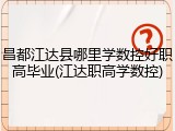 昌都江达县哪里学数控好职高毕业(江达职高学数控)