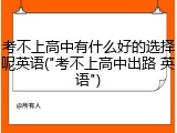 考不上高中有什么好的选择呢英语("考不上高中出路 英语")