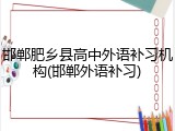 邯郸肥乡县高中外语补习机构(邯郸外语补习)