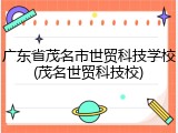广东省茂名市世贸科技学校(茂名世贸科技校)