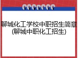 聊城化工学校中职招生简章(聊城中职化工招生)