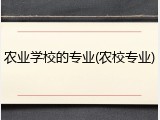 农业学校的专业(农校专业)
