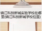 镇江科技新城实验学校在哪里(镇江科技新城学校位置)