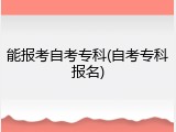 能报考自考专科(自考专科报名)