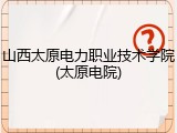山西太原电力职业技术学院(太原电院)