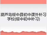 葫芦岛绥中县初中课外补习学校(绥中初中补习)
