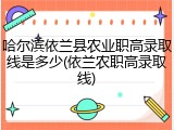 哈尔滨依兰县农业职高录取线是多少(依兰农职高录取线)