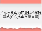 广东水利电力职业技术学院网站(广东水电学院官网)