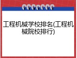 工程机械学校排名(工程机械院校排行)