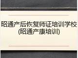 昭通产后恢复师证培训学校(昭通产康培训)