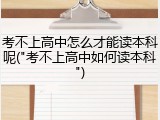 考不上高中怎么才能读本科呢("考不上高中如何读本科")