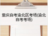 重庆自考渝北区考场(渝北自考考场)