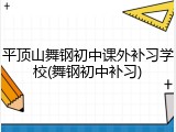 平顶山舞钢初中课外补习学校(舞钢初中补习)