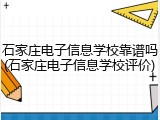 石家庄电子信息学校靠谱吗(石家庄电子信息学校评价)
