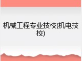 机械工程专业技校(机电技校)