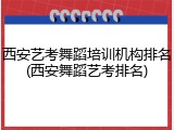 西安艺考舞蹈培训机构排名(西安舞蹈艺考排名)