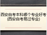 西安自考本科哪个专业好考(西安自考易过专业)