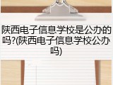 陕西电子信息学校是公办的吗?(陕西电子信息学校公办吗)