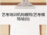 艺考培训机构模特(艺考模特培训)