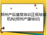 郑州产后康复培训正规培训机构(郑州产康培训)