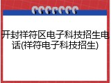 开封祥符区电子科技招生电话(祥符电子科技招生)