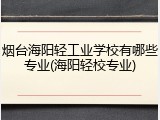 烟台海阳轻工业学校有哪些专业(海阳轻校专业)