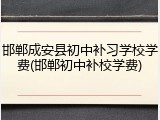 邯郸成安县初中补习学校学费(邯郸初中补校学费)