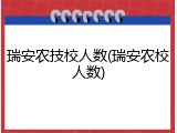 瑞安农技校人数(瑞安农校人数)