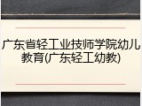 广东省轻工业技师学院幼儿教育(广东轻工幼教)