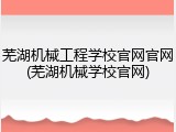 芜湖机械工程学校官网官网(芜湖机械学校官网)